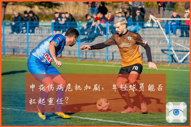 申花伤病危机加剧，年轻球员能否扛起重任？