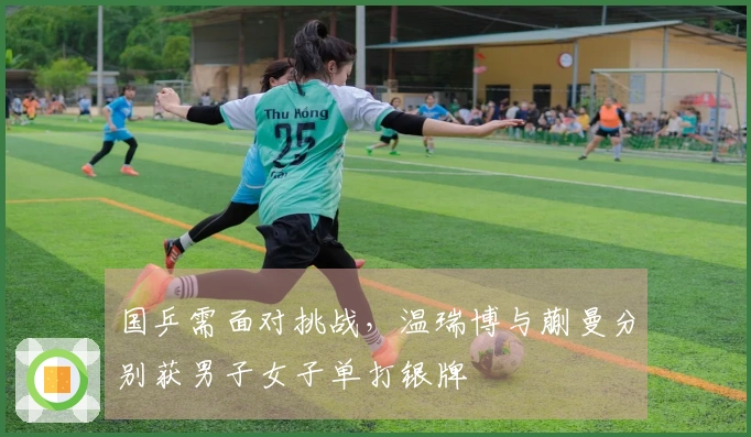 国乒需面对挑战，温瑞博与蒯曼分别获男子女子单打银牌