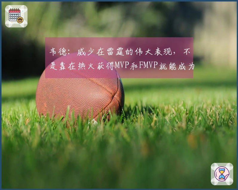 韦德：威少在雷霆的伟大表现，不是靠在热火获得MVP和FMVP就能成为队史第一