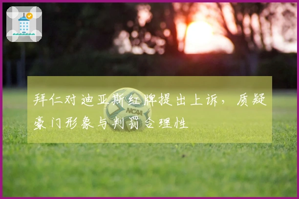 拜仁对迪亚斯红牌提出上诉，质疑豪门形象与判罚合理性