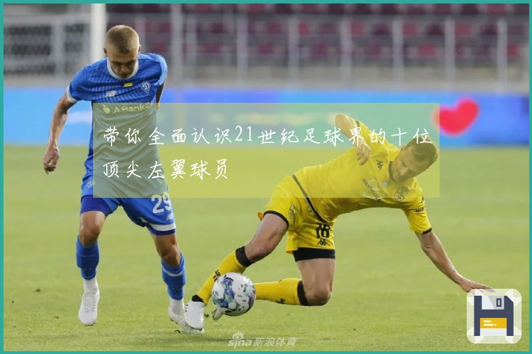 带你全面认识21世纪足球界的十位顶尖左翼球员