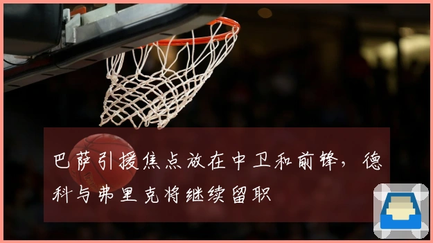 巴萨引援焦点放在中卫和前锋，德科与弗里克将继续留职