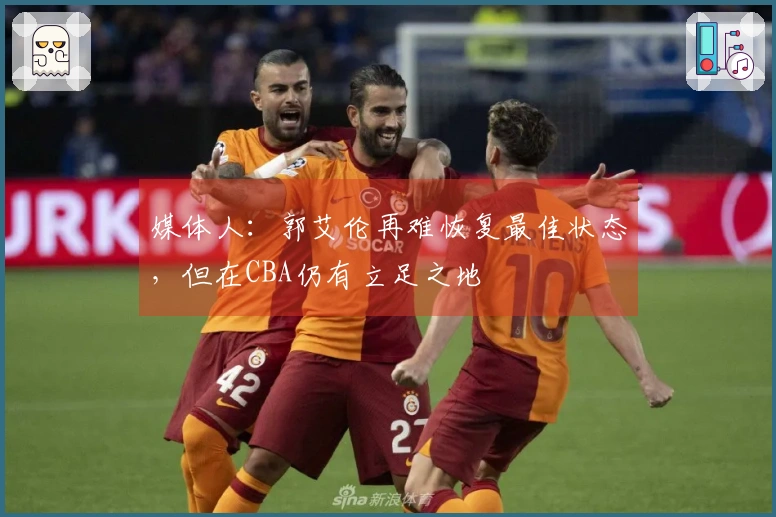 媒体人：郭艾伦再难恢复最佳状态，但在CBA仍有立足之地