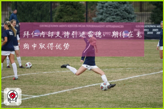 拜仁内部支持引进雷德，期待在竞购中取得优势