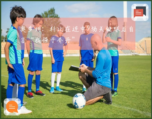 奥多姆：科比在连中9场关键球后自言“我强于乔丹”